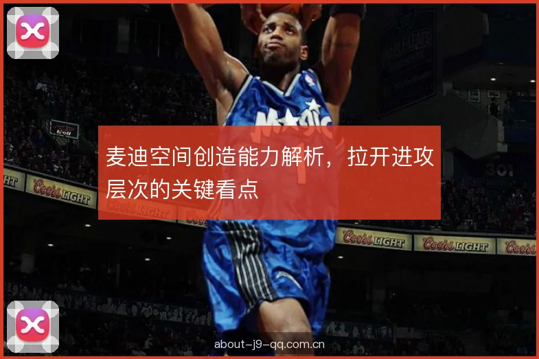 麦迪空间创造能力解析，拉开进攻层次的关键看点