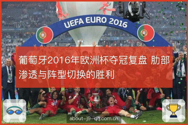 葡萄牙2016年欧洲杯夺冠复盘 肋部渗透与阵型切换的胜利 葡萄牙2016年欧洲杯夺冠复盘 肋部渗透与阵型切换的胜利